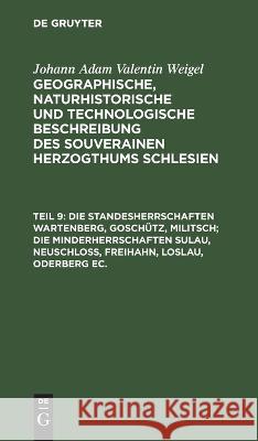 Die Standesherrschaften Wartenberg, Goschütz, Militsch; Die Minderherrschaften Sulau, Neuschloß, Freihahn, Loslau, Oderberg Ec. Johann Adam Valentin Weigel, No Contributor 9783112626030 De Gruyter