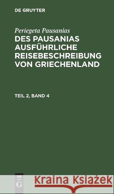 Periegeta Pausanias: Des Pausanias Ausführliche Reisebeschreibung Von Griechenland. Teil 2, Band 4 Periegeta Pausanias, Johann Eustachius Goldhagen, No Contributor 9783112626139 De Gruyter