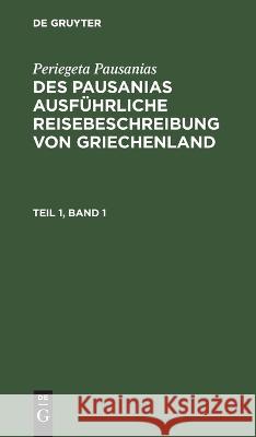 Periegeta Pausanias: Des Pausanias Ausführliche Reisebeschreibung Von Griechenland. Teil 1, Band 1 Periegeta Pausanias, Johann Eustachius Goldhagen, No Contributor 9783112626177 De Gruyter