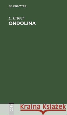 Ondolina: Romantische Oper in Drei Aufzügen. Mit Benutzung Einer Grillparzer'schen Dichtung L Erbach 9783112627150 De Gruyter