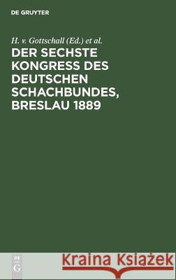 Der Sechste Kongress Des Deutschen Schachbundes, Breslau 1889: Mit Dem Bildnis Von Dr. Siegbert Tarrasch H V Gottschall, J Metger, H Seger, No Contributor 9783112627433