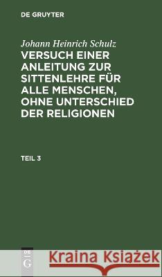 Versuch einer Anleitung zur Sittenlehre für alle Menschen, ohne Unterschied der Religionen Johann Heinrich Schulz, No Contributor 9783112627693 De Gruyter