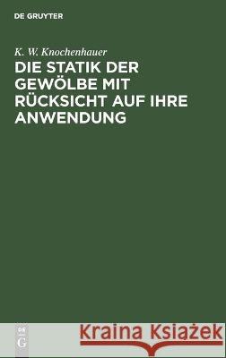 Die Statik Der Gewölbe Mit Rücksicht Auf Ihre Anwendung K W Knochenhauer 9783112628553 De Gruyter
