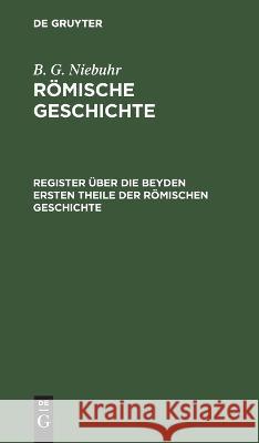 Register Über Die Beyden Ersten Theile Der Römischen Geschichte B G Niebuhr, No Contributor 9783112628638 De Gruyter