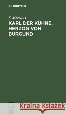 Karl Der Kühne, Herzog Von Burgund: Ein Drama in Fünf Akten F Metellus 9783112629376 De Gruyter