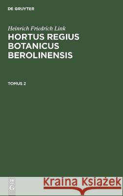 Heinrich Friedrich Link: Hortus Regius Botanicus Berolinensis. Tomus 2 Heinrich Friedrich Link, No Contributor 9783112630655 De Gruyter