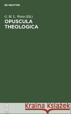 Opuscula Theologica G M L Wette, No Contributor 9783112630839 De Gruyter