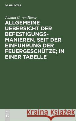 Allgemeine Uebersicht der Befestigungs-Manieren, seit der Einführung der Feuergeschütze; in einer Tabelle Johann G Von Hoyer 9783112631034 De Gruyter