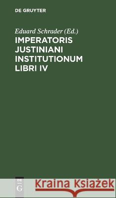 Imperatoris Justiniani Institutionum Libri IV Eduard Schrader, No Contributor 9783112631232 De Gruyter