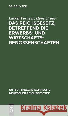 Das Reichsgesetz, betreffend die Erwerbs- und Wirtschaftsgenossenschaften Ludolf Hans Parisius Crüger, Hans Crüger 9783112632093 De Gruyter