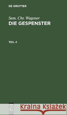 Sam. Chr. Wagener: Die Gespenster. Teil 4 Sam Chr Wagener, No Contributor 9783112632154 De Gruyter