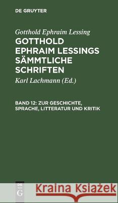 Zur Geschichte, Sprache, Litteratur und Kritik Gotthold Ephraim Lessing, Karl Lachmann, No Contributor 9783112632253 De Gruyter