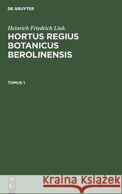 Heinrich Friedrich Link: Hortus Regius Botanicus Berolinensis. Tomus 1 Heinrich Friedrich Link, No Contributor 9783112632734 De Gruyter