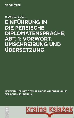 Einführung in Die Persische Diplomatensprache, Abt. 1: Vorwort, Umschreibung Und Übersetzung Wilhelm Litten 9783112632871