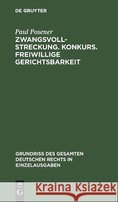 Zwangsvollstreckung. Konkurs. Freiwillige Gerichtsbarkeit Paul Posener 9783112633236 De Gruyter