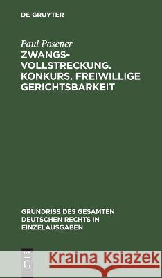 Zwangsvollstreckung. Konkurs. Freiwillige Gerichtsbarkeit Paul Posener 9783112633656 De Gruyter