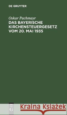 Das Bayerische Kirchensteuergesetz vom 20. Mai 1935 Oskar Pachmayr   9783112634172 de Gruyter