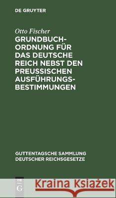 Grundbuchordnung Für Das Deutsche Reich Nebst Den Preußischen Ausführungsbestimmungen Otto Fischer 9783112634332