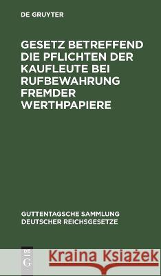 Gesetz betreffend die Pflichten der Kaufleute bei Rufbewahrung fremder Werthpapiere No Contributor   9783112634455 de Gruyter