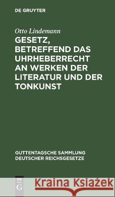 Gesetz, betreffend das Uhrheberrecht an Werken der Literatur und der Tonkunst Otto Lindemann   9783112634516 de Gruyter