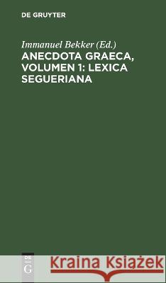 Anecdota Graeca, Volumen 1: Lexica Segueriana Immanuel Bekker, No Contributor 9783112634554 De Gruyter