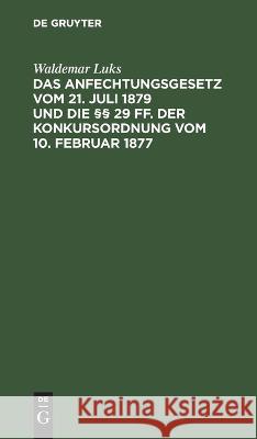 Das Anfechtungsgesetz vom 21. Juli 1879 und die §§ 29 ff. der Konkursordnung vom 10. Februar 1877 Waldemar Luks 9783112634615