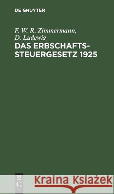 Das Erbschaftssteuergesetz 1925 F W R D Zimmermann Ludewig   9783112634776 de Gruyter