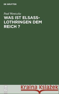 Was Ist Elsass-Lothringen Dem Reich ? Paul Wentzcke 9783112634912 De Gruyter
