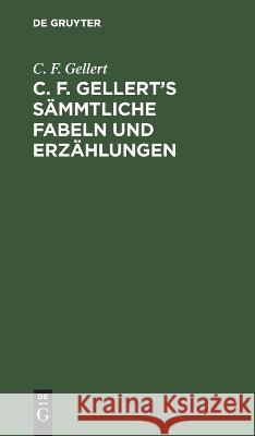 C. F. Gellert's sämmtliche Fabeln und Erzählungen Gellert, C. F. 9783112635056 de Gruyter