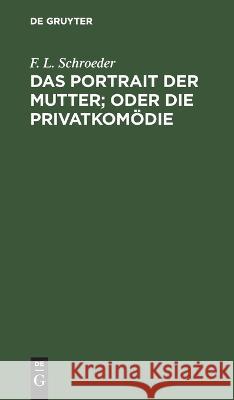 Das Portrait der Mutter; oder Die Privatkomödie Schroeder, F. L. 9783112635414 de Gruyter