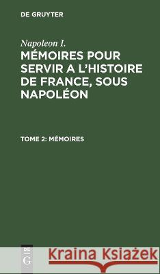 Mémoires Napoleon I, Gaspard Gourgaud, Charles-Tristan De Montholon, No Contributor 9783112635995 De Gruyter