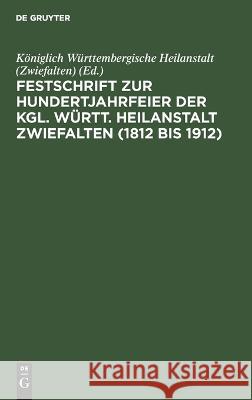 Festschrift zur Hundertjahrfeier der Kgl. Württ. Heilanstalt Zwiefalten (1812 bis 1912) No Contributor 9783112636152 de Gruyter