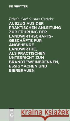 Auszug aus der praktischen Anleitung zur Führung der Landwirthschaftsgeschäfte für angehende Landwirthe, als practischen Unterricht zum Brandteweinbrennen, Essigmachen und Bierbrauen Friedr Carl Gustav Gericke 9783112636275 De Gruyter