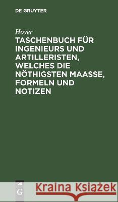 Taschenbuch für Ingenieurs und Artilleristen, welches die nöthigsten Maaße, Formeln und Notizen Hoyer 9783112636435 de Gruyter