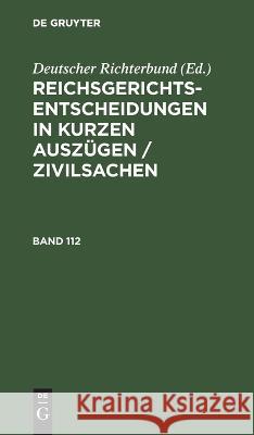 Reichsgerichts-Entscheidungen in Kurzen Auszügen / Zivilsachen. Band 112 Deutscher Richterbund, No Contributor 9783112636695 De Gruyter