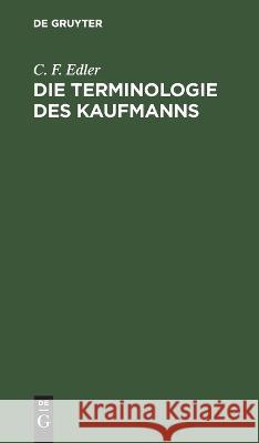 Die Terminologie Des Kaufmanns: Ein Hilfsbuch Für Handlungsbeklissene C F Edler 9783112637036 De Gruyter