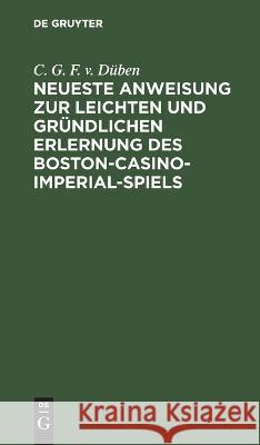 Neueste Anweisung zur leichten und gründlichen Erlernung des Boston-Casino- Imperial-Spiels Düben, C. G. F. V. 9783112637210 de Gruyter