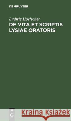 de Vita Et Scriptis Lysiae Oratoris Ludwig Hoelscher 9783112637258 De Gruyter