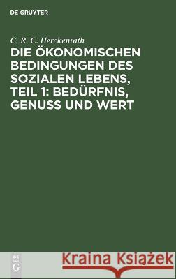 Die ökonomischen Bedingungen des sozialen Lebens, Teil 1: Bedürfnis, Genuss und Wert Herckenrath, C. R. C. 9783112637470 de Gruyter