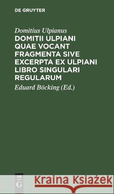 Domitii Ulpiani quae vocant fragmenta sive excerpta ex Ulpiani libro singulari regularum Domitius Ulpianus   9783112637531 de Gruyter