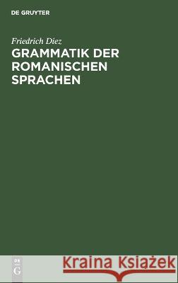 Grammatik der Romanischen Sprachen Friedrich Diez   9783112637975 de Gruyter