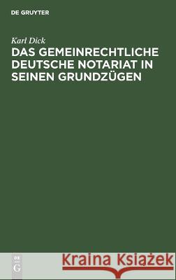 Das gemeinrechtliche deutsche Notariat in seinen Grundzügen Dick, Karl 9783112638071 de Gruyter