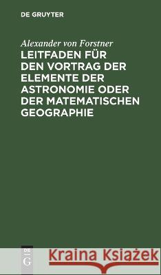 Leitfaden für den Vortrag der Elemente der Astronomie oder der matematischen Geographie Alexander Von Forstner 9783112638231