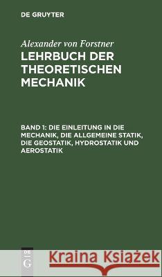 Die Einleitung in die Mechanik, die allgemeine Statik, die Geostatik, Hydrostatik und Aerostatik No Contributor   9783112638255 de Gruyter