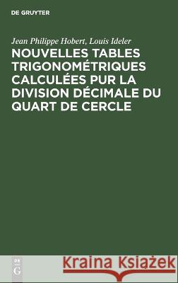 Nouvelles tables trigonométriques calculées pur la division décimale du quart de cercle Hobert Ideler, Jean Philippe Louis 9783112639115