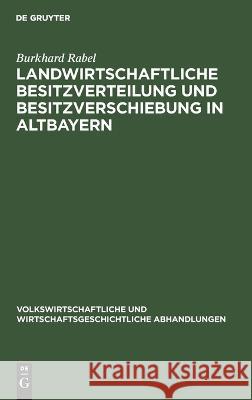 Landwirtschaftliche Besitzverteilung und Besitzverschiebung in Altbayern Burkhard Rabel   9783112639511 de Gruyter