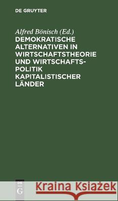 Demokratische Alternativen in Wirtschaftstheorie Und Wirtschaftspolitik Kapitalistischer Länder Alfred Bönisch, No Contributor 9783112640838