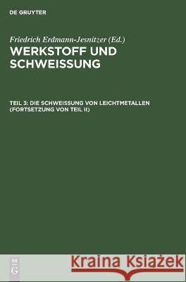 Die Schweißung Von Leichtmetallen (Fortsetzung Von Teil II) Friedrich Erdmann-Jesnitzer, No Contributor 9783112642436 De Gruyter
