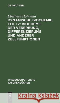 Dynamische Biochemie, Teil IV: Biochemie Der Vererbung, Differenzierung Und Anderer Zellfunktionen Eberhard Hofmann 9783112643334