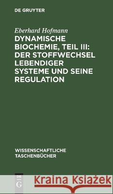 Dynamische Biochemie, Teil III: Der Stoffwechsel Lebendiger Systeme Und Seine Regulation Eberhard Hofmann 9783112643471